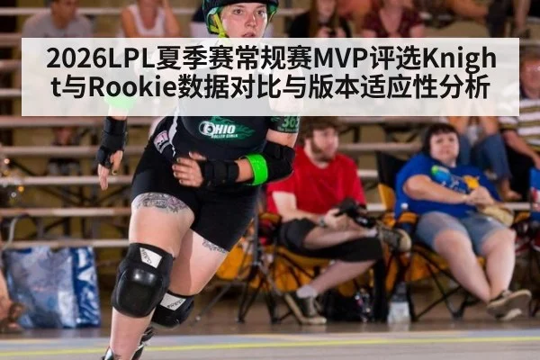2026LPL夏季赛常规赛MVP评选Knight与Rookie数据对比与版本适应性分析