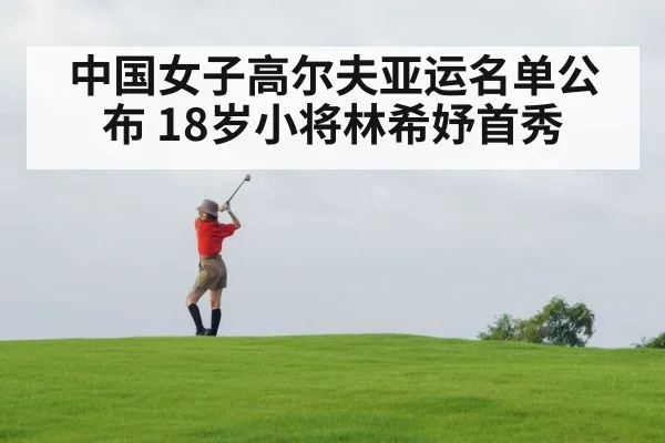 中国女子高尔夫亚运名单公布 18岁小将林希妤首秀